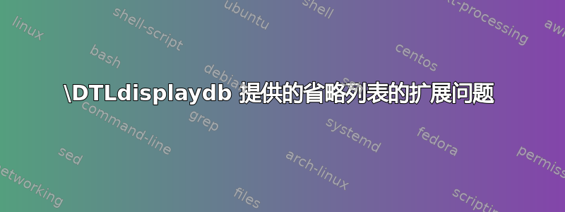 \DTLdisplaydb 提供的省略列表的扩展问题