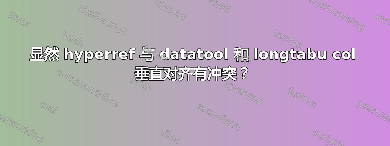 显然 hyperref 与 datatool 和 longtabu col 垂直对齐有冲突？