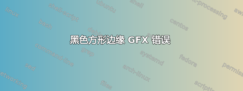 黑色方形边缘 GFX 错误