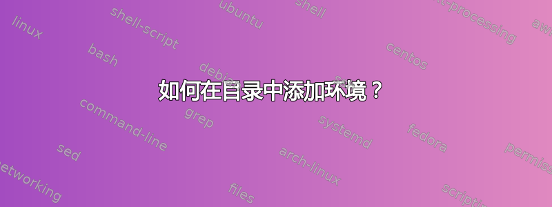 如何在目录中添加环境？