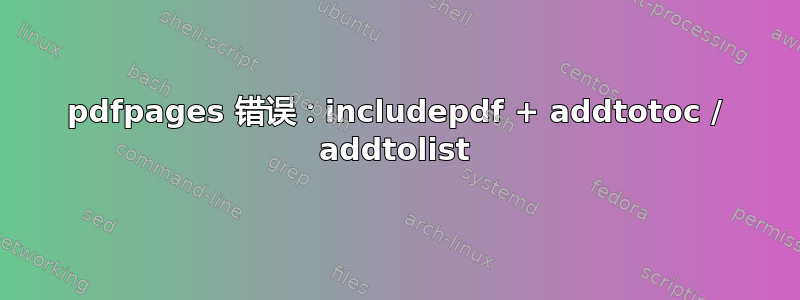 pdfpages 错误：includepdf + addtotoc / addtolist