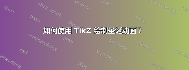 如何使用 TikZ 绘制圣诞动画？