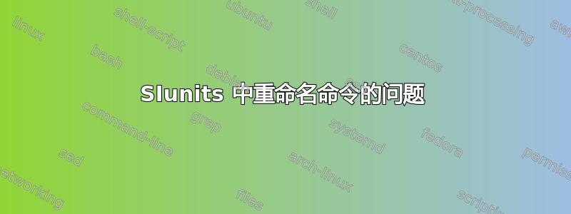 SIunits 中重命名命令的问题