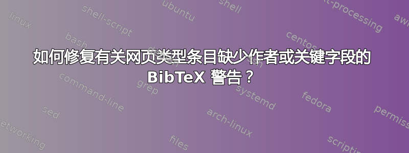 如何修复有关网页类型条目缺少作者或关键字段的 BibTeX 警告？