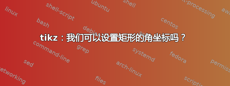 tikz：我们可以设置矩形的角坐标吗？