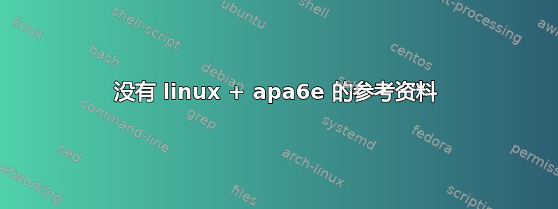 没有 linux + apa6e 的参考资料