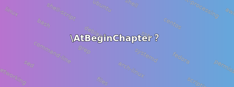 \AtBeginChapter？