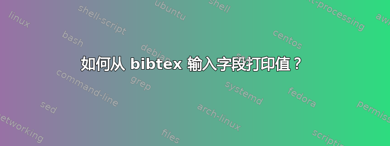 如何从 bibtex 输入字段打印值？