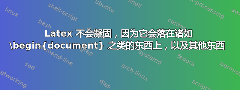 Latex 不会凝固，因为它会落在诸如 \begin{document} 之类的东西上，以及其他东西 