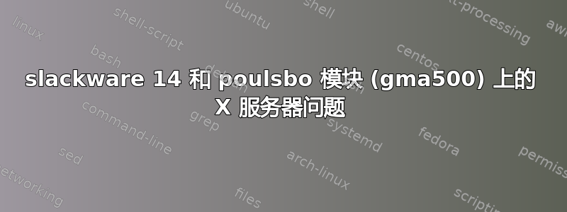 slackware 14 和 poulsbo 模块 (gma500) 上的 X 服务器问题