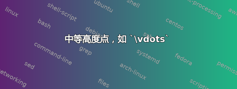 中等高度点，如 `\vdots`