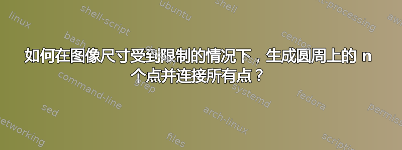 如何在图像尺寸受到限制的情况下，生成圆周上的 n 个点并连接所有点？