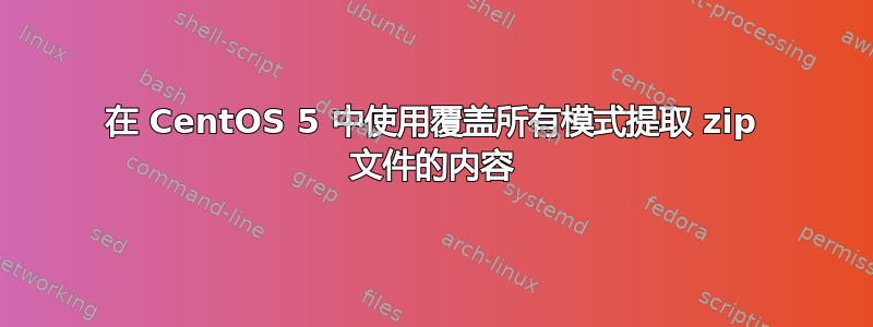 在 CentOS 5 中使用覆盖所有模式提取 zip 文件的内容