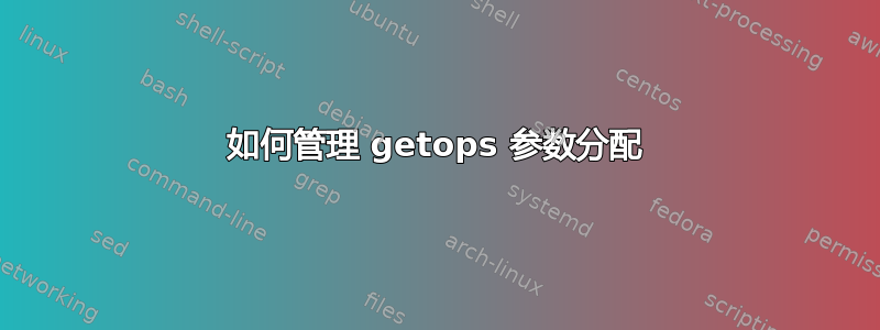 如何管理 getops 参数分配