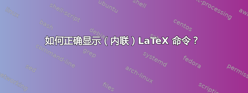 如何正确显示（内联）LaTeX 命令？