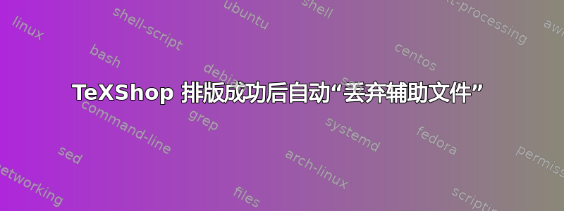 TeXShop 排版成功后自动“丢弃辅助文件”