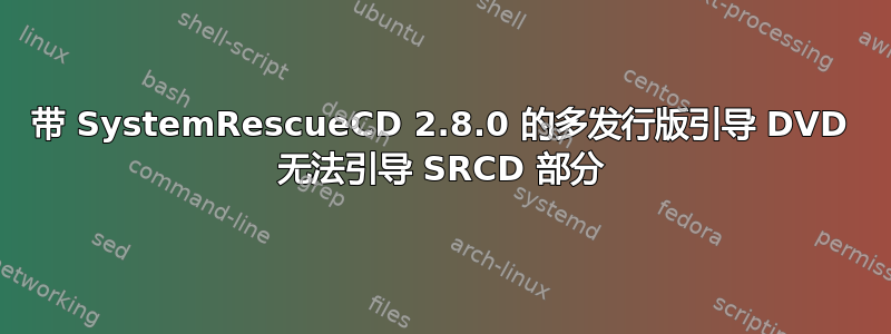 带 SystemRescueCD 2.8.0 的多发行版引导 DVD 无法引导 SRCD 部分