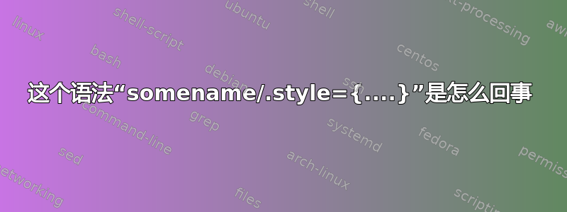 这个语法“somename/.style={....}”是怎么回事