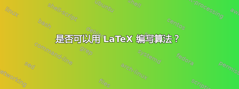 是否可以用 LaTeX 编写算法？