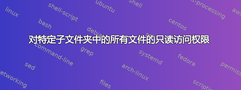 对特定子文件夹中的所有文件的只读访问权限