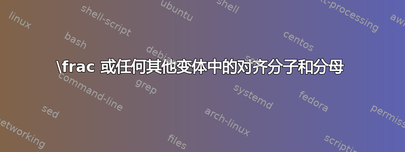 \frac 或任何其他变体中的对齐分子和分母