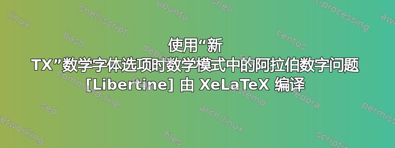 使用“新 TX”数学字体选项时数学模式中的阿拉伯数字问题 [Libertine] 由 XeLaTeX 编译