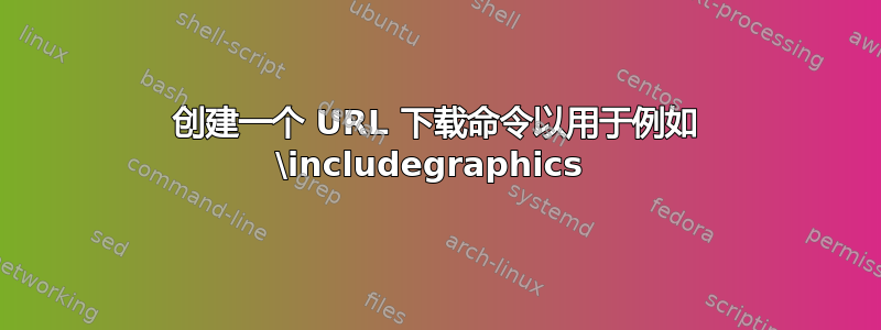 创建一个 URL 下载命令以用于例如 \includegraphics 