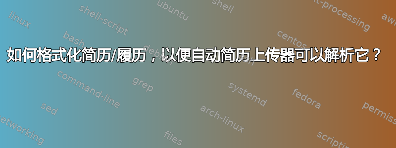 如何格式化简历/履历，以便自动简历上传器可以解析它？ 