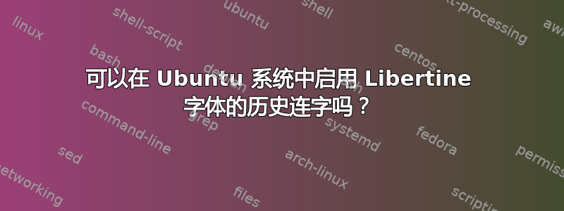 可以在 Ubuntu 系统中启用 Libertine 字体的历史连字吗？