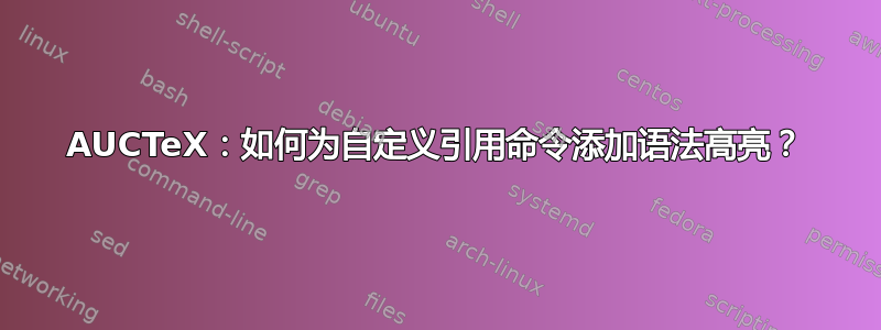 AUCTeX：如何为自定义引用命令添加语法高亮？