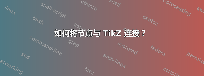 如何将节点与 TikZ 连接？