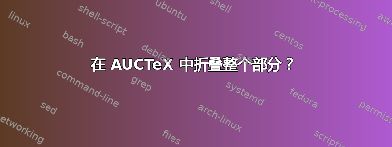 在 AUCTeX 中折叠整个部分？