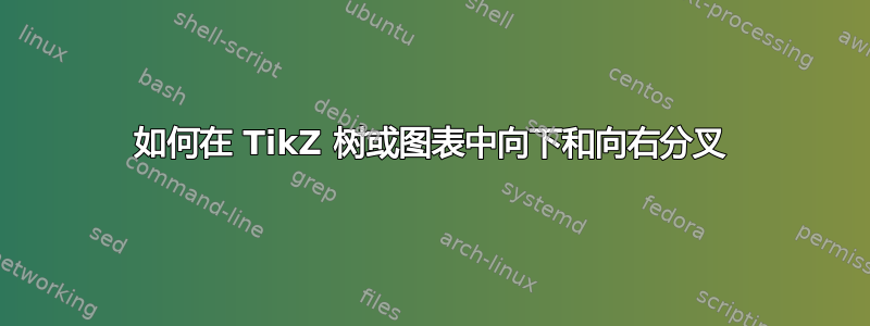 如何在 TikZ 树或图表中向下和向右分叉