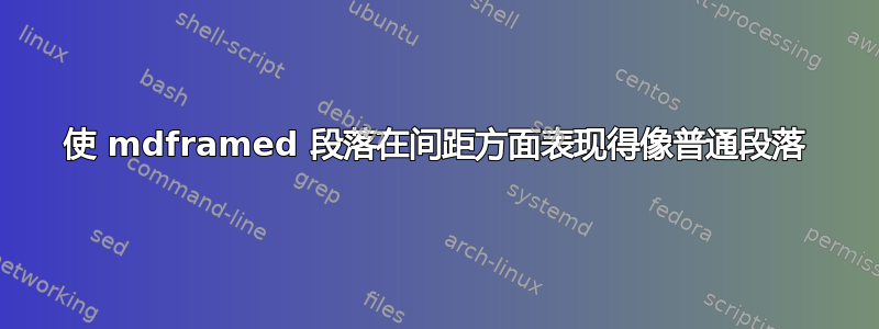 使 mdframed 段落在间距方面表现得像普通段落