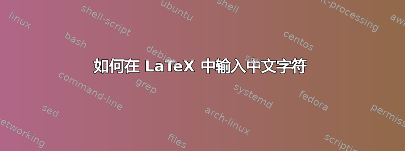 如何在 LaTeX 中输入中文字符