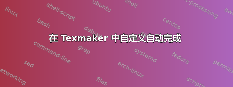 在 Texmaker 中自定义自动完成