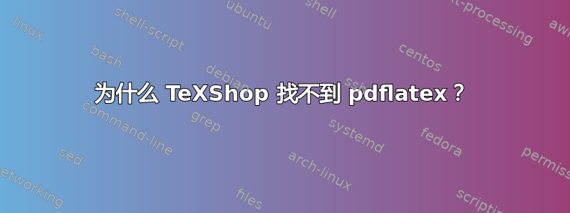 为什么 TeXShop 找不到 pdflatex？