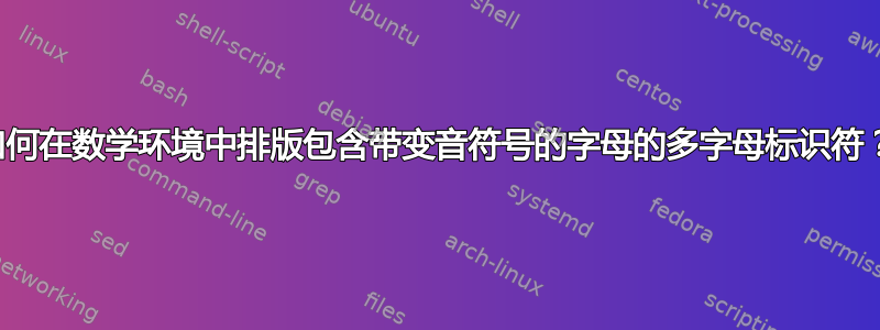 如何在数学环境中排版包含带变音符号的字母的多字母标识符？