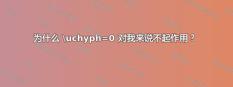 为什么 \uchyph=0 对我来说不起作用？