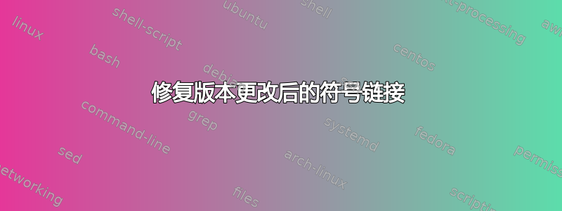 修复版本更改后的符号链接