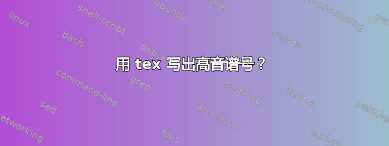 用 tex 写出高音谱号？