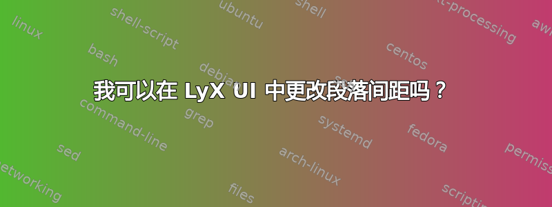 我可以在 LyX UI 中更改段落间距吗？