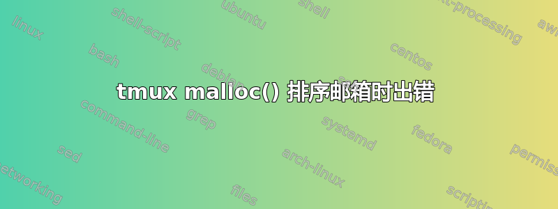 tmux malloc() 排序邮箱时出错