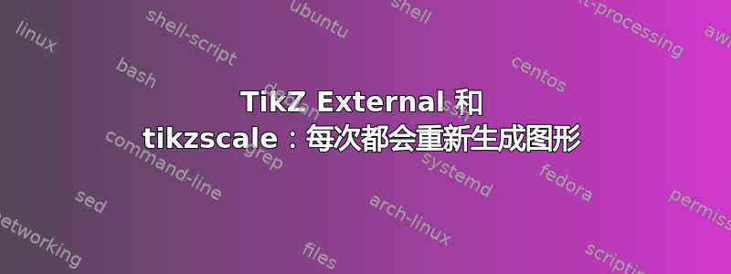 TikZ External 和 tikzscale：每次都会重新生成图形