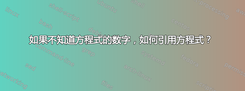 如果不知道方程式的数字，如何引用方程式？