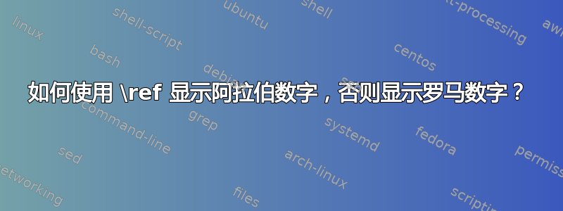 如何使用 \ref 显示阿拉伯数字，否则显示罗马数字？