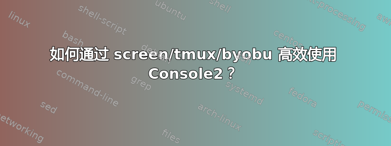 如何通过 screen/tmux/byobu 高效使用 Console2？