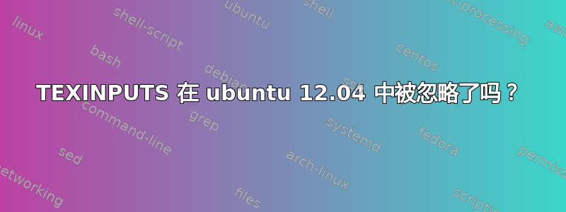 TEXINPUTS 在 ubuntu 12.04 中被忽略了吗？