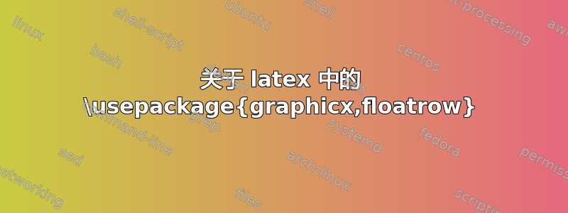 关于 latex 中的 \usepackage{graphicx,floatrow}