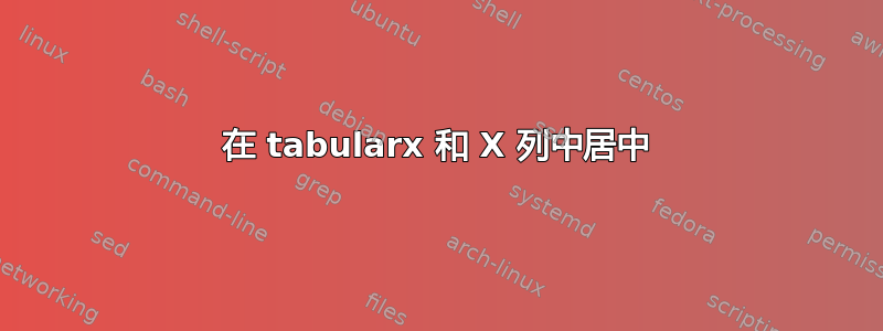 在 tabularx 和 X 列中居中